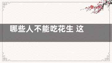 哪些人不能吃花生 这些人绝不能吃花生,哪些人不能吃花生 这种食物